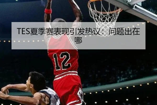 TES夏季赛表现引发热议：问题出在哪